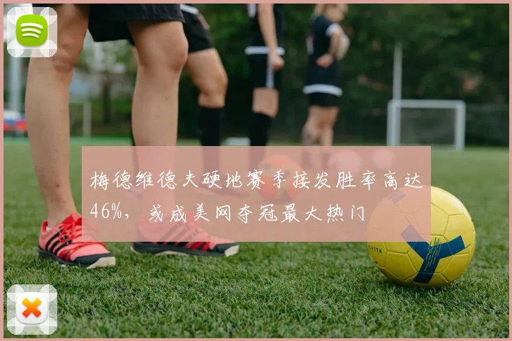梅德维德夫硬地赛季接发胜率高达46%，或成美网夺冠最大热门