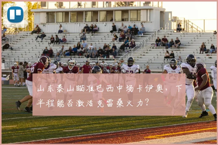 山东泰山瞄准巴西中场卡伊奥，下半程能否激活克雷桑火力？