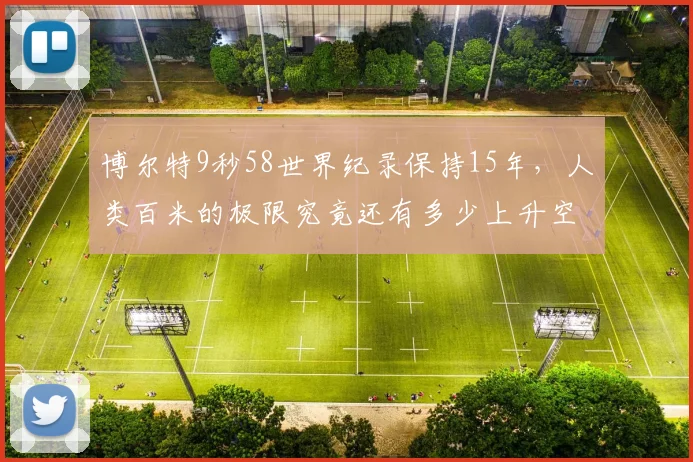 博尔特9秒58世界纪录保持15年，人类百米的极限究竟还有多少上升空间？